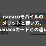 <span class="title">nanacoモバイルのメリットと使い方、nanacoカードとの違い</span>